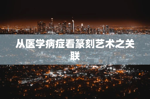 从医学病症看篆刻艺术之关联
