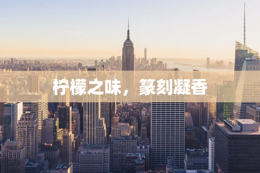 柠檬之味，篆刻凝香