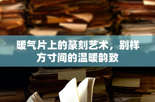 暖气片上的篆刻艺术，别样方寸间的温暖韵致