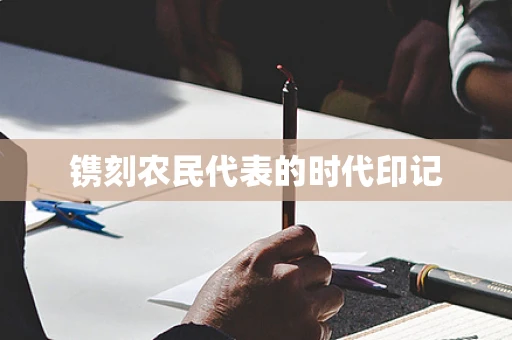 镌刻农民代表的时代印记