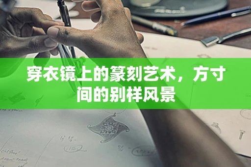 穿衣镜上的篆刻艺术，方寸间的别样风景