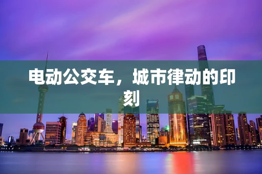 电动公交车，城市律动的印刻