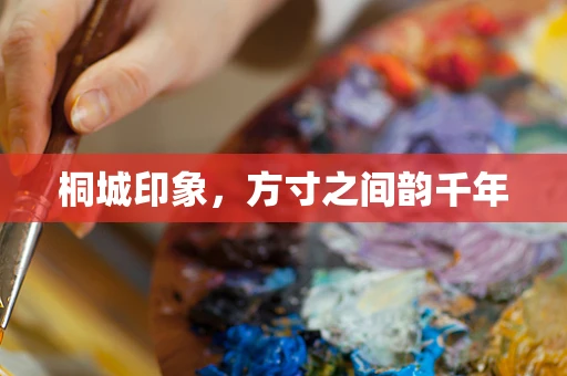 桐城印象，方寸之间韵千年