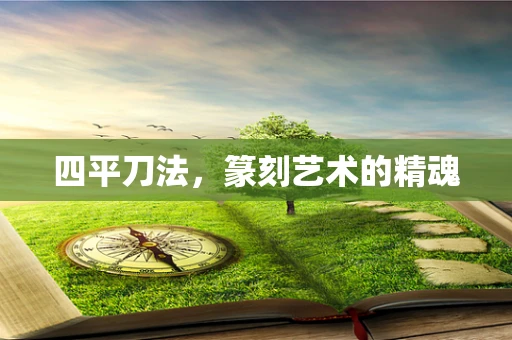 四平刀法，篆刻艺术的精魂