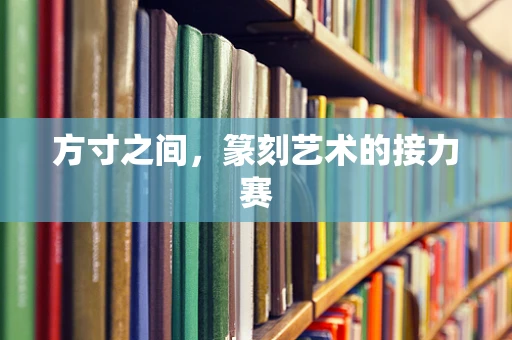 方寸之间，篆刻艺术的接力赛