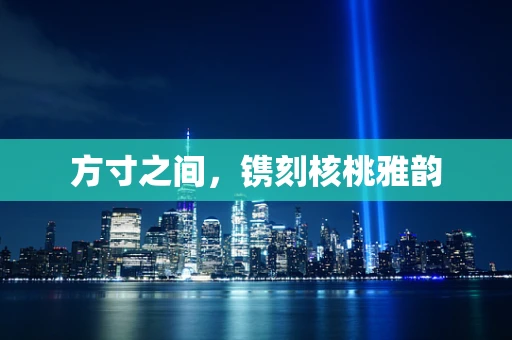 方寸之间，镌刻核桃雅韵