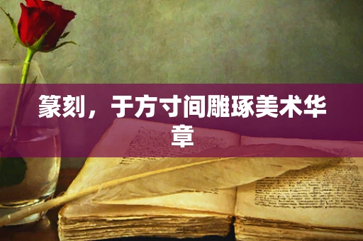 篆刻，于方寸间雕琢美术华章