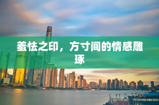 羞怯之印，方寸间的情感雕琢
