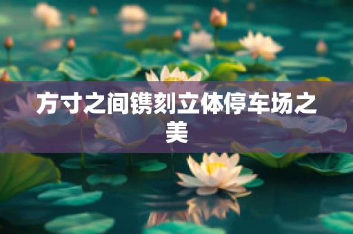 方寸之间镌刻立体停车场之美