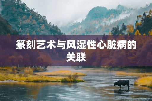 篆刻艺术与风湿性心脏病的关联