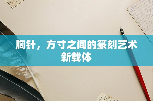 胸针，方寸之间的篆刻艺术新载体
