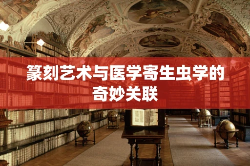 篆刻艺术与医学寄生虫学的奇妙关联