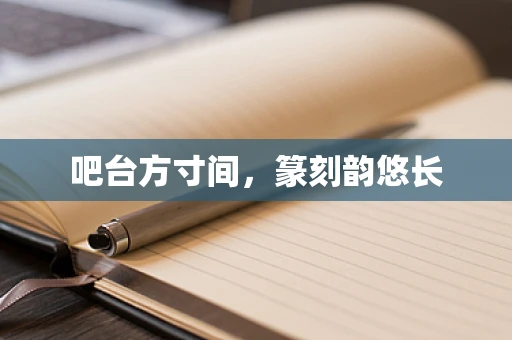 吧台方寸间，篆刻韵悠长