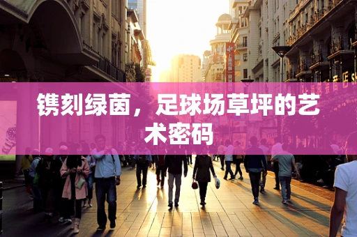 镌刻绿茵，足球场草坪的艺术密码