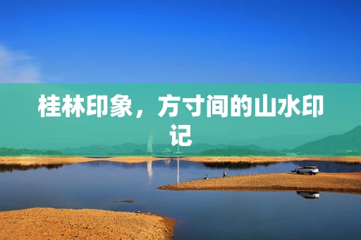 桂林印象，方寸间的山水印记