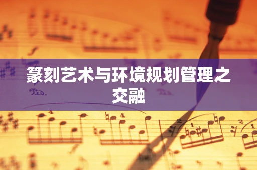 篆刻艺术与环境规划管理之交融