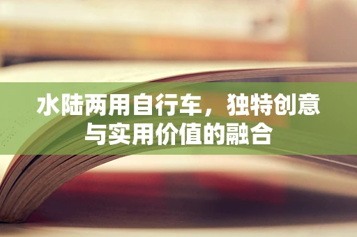 水陆两用自行车，独特创意与实用价值的融合