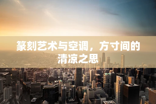 篆刻艺术与空调，方寸间的清凉之思