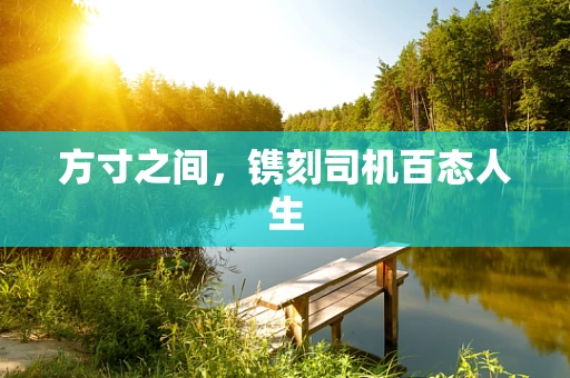 方寸之间，镌刻司机百态人生