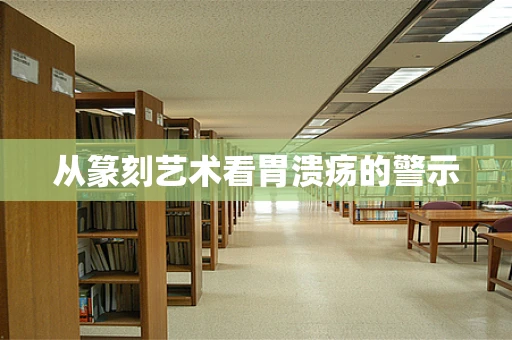 从篆刻艺术看胃溃疡的警示