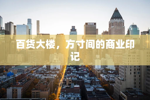 百货大楼，方寸间的商业印记