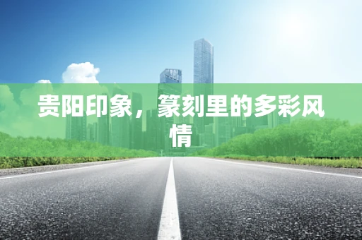 贵阳印象，篆刻里的多彩风情