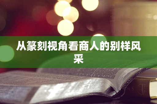 从篆刻视角看商人的别样风采