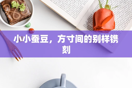 小小蚕豆，方寸间的别样镌刻