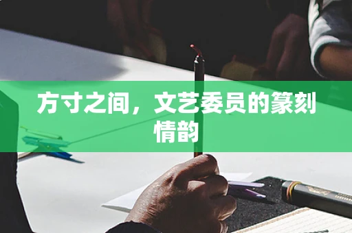 方寸之间，文艺委员的篆刻情韵