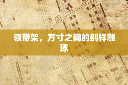 领带架，方寸之间的别样雕琢