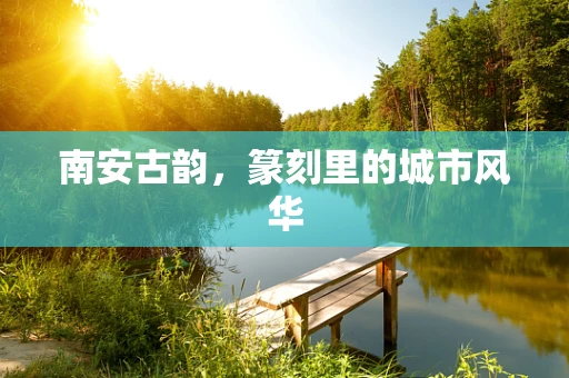 南安古韵，篆刻里的城市风华
