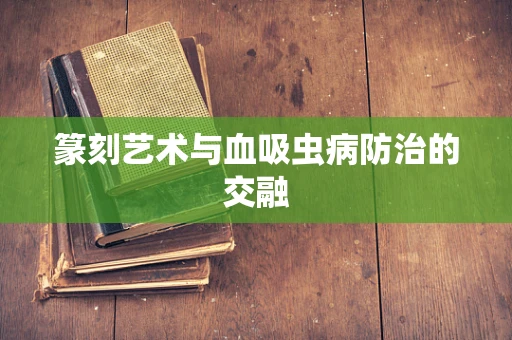 篆刻艺术与血吸虫病防治的交融