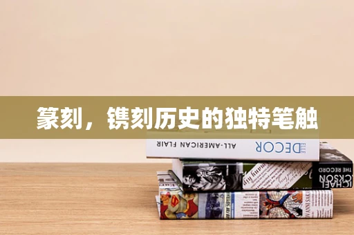篆刻，镌刻历史的独特笔触