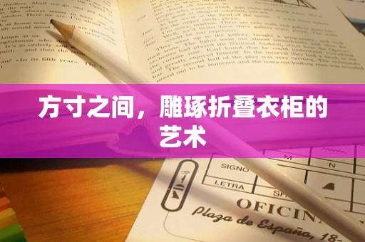 方寸之间，雕琢折叠衣柜的艺术