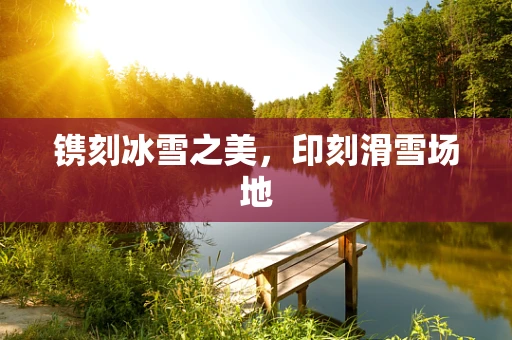 镌刻冰雪之美，印刻滑雪场地