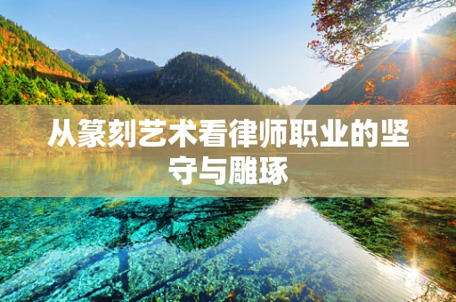 从篆刻艺术看律师职业的坚守与雕琢