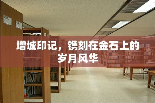 增城印记，镌刻在金石上的岁月风华