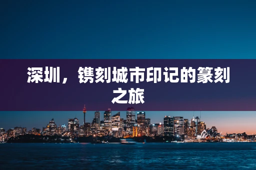 深圳，镌刻城市印记的篆刻之旅