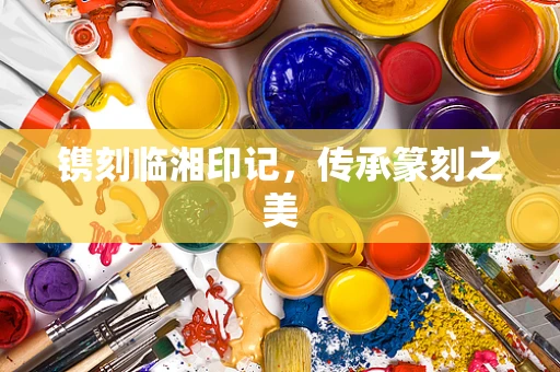 镌刻临湘印记，传承篆刻之美