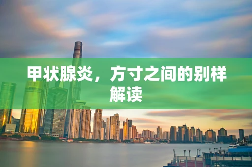 甲状腺炎，方寸之间的别样解读