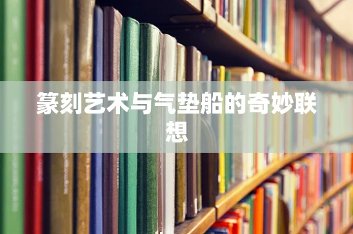 篆刻艺术与气垫船的奇妙联想