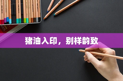 猪油入印，别样韵致