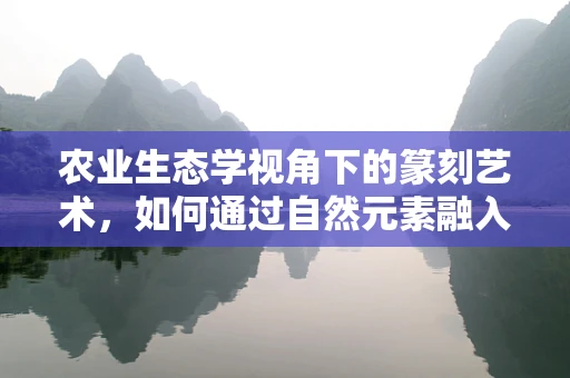农业生态学视角下的篆刻艺术，如何通过自然元素融入创作？