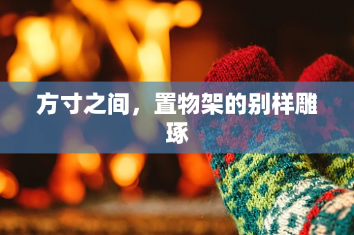 方寸之间，置物架的别样雕琢