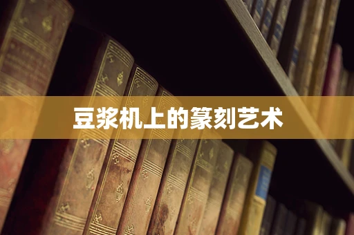 豆浆机上的篆刻艺术