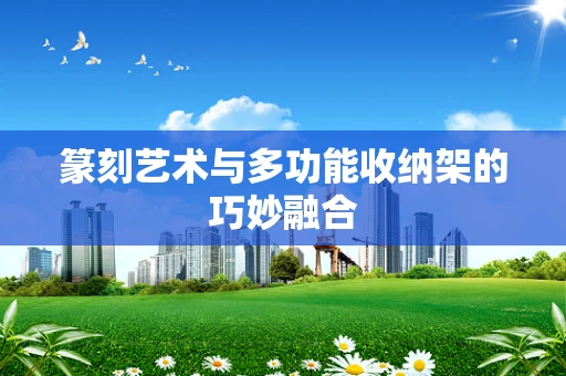 篆刻艺术与多功能收纳架的巧妙融合