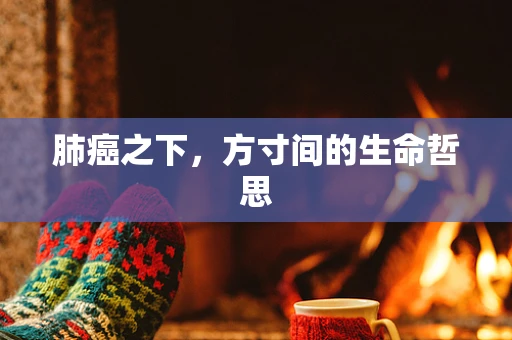肺癌之下，方寸间的生命哲思