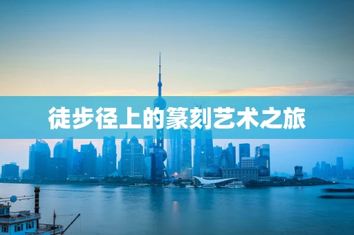 徒步径上的篆刻艺术之旅