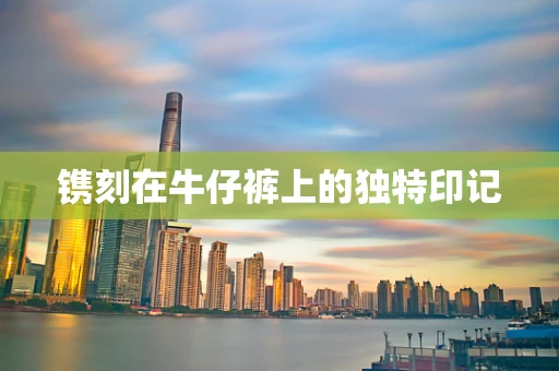 镌刻在牛仔裤上的独特印记