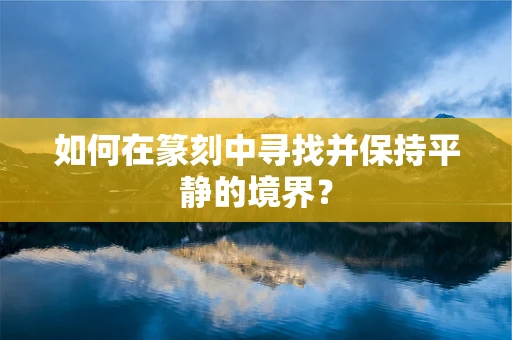 如何在篆刻中寻找并保持平静的境界？